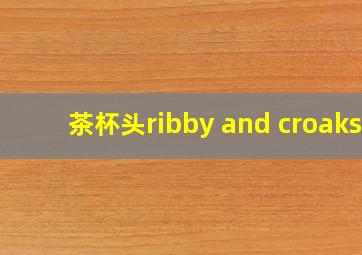 茶杯头ribby and croaks